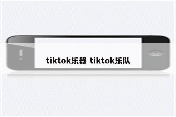 tiktok乐器 tiktok乐队