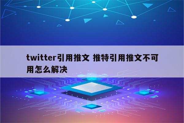 twitter引用推文 推特引用推文不可用怎么解决