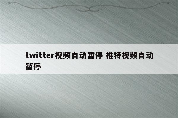 twitter视频自动暂停 推特视频自动暂停