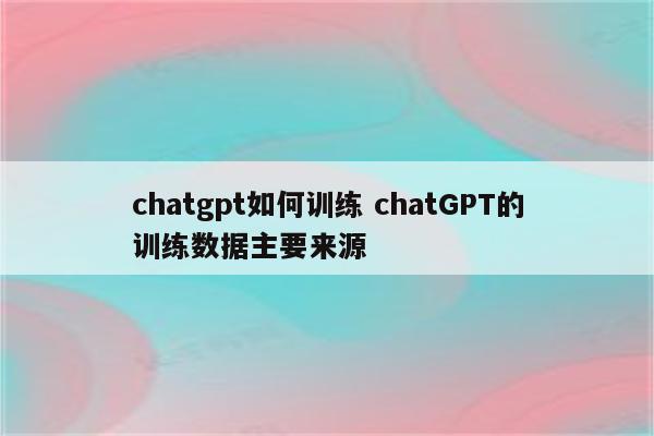 chatgpt如何训练 chatGPT的训练数据主要来源