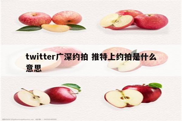 twitter广深约拍 推特上约拍是什么意思