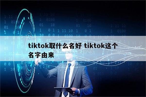 tiktok取什么名好 tiktok这个名字由来
