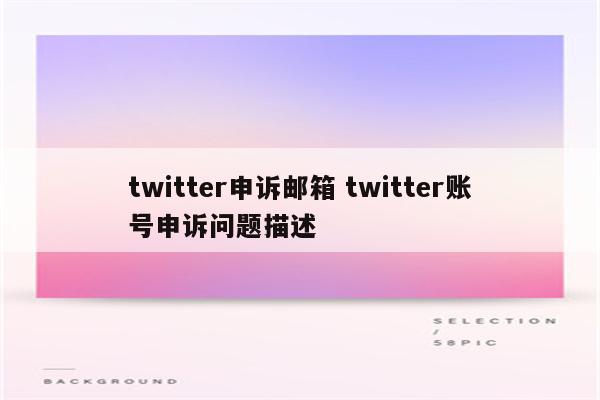 twitter申诉邮箱 twitter账号申诉问题描述