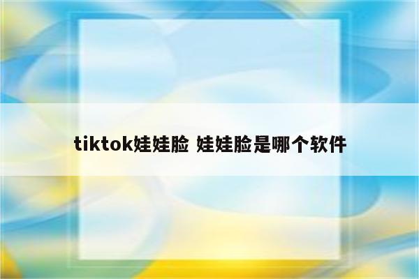 tiktok娃娃脸 娃娃脸是哪个软件