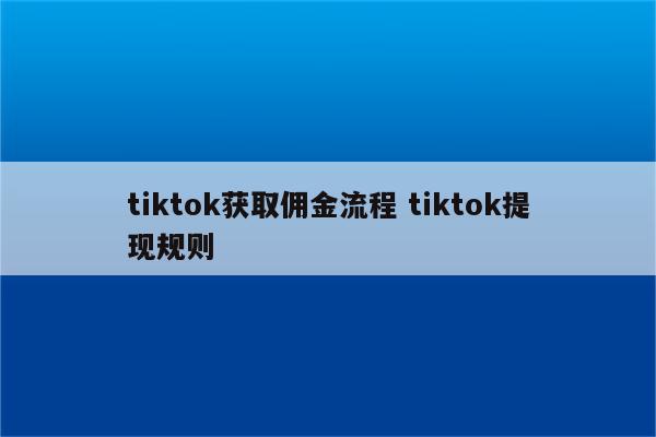tiktok获取佣金流程 tiktok提现规则