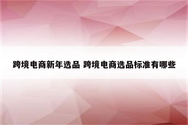 跨境电商新年选品 跨境电商选品标准有哪些