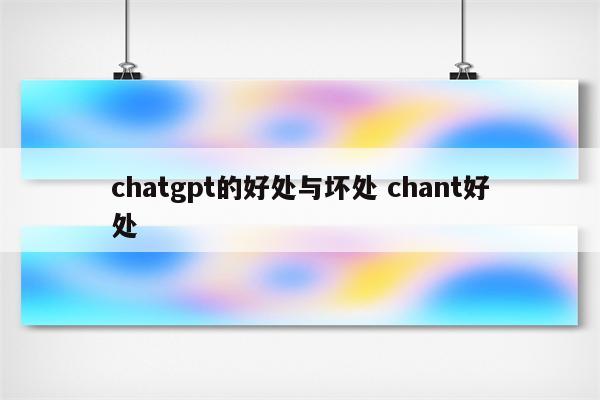 chatgpt的好处与坏处 chant好处