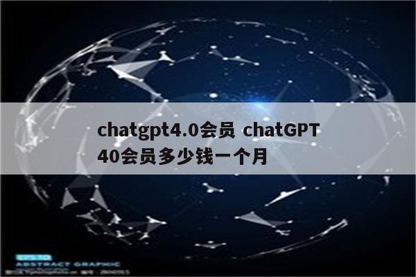 chatgpt4.0会员 chatGPT40会员多少钱一个月