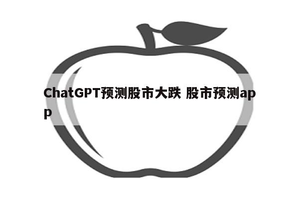 ChatGPT预测股市大跌 股市预测app