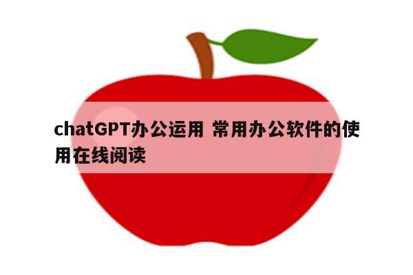 chatGPT办公运用 常用办公软件的使用在线阅读