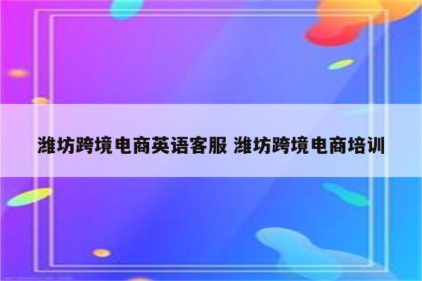 潍坊跨境电商英语客服 潍坊跨境电商培训