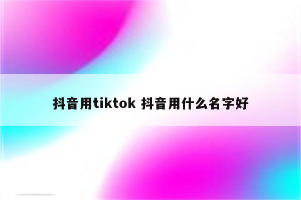 抖音用tiktok 抖音用什么名字好