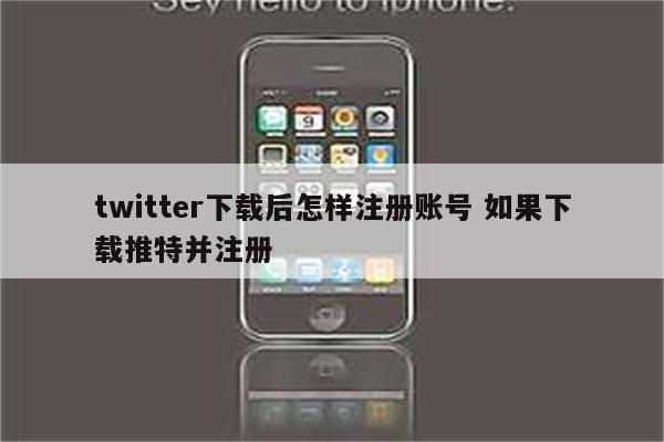 twitter下载后怎样注册账号 如果下载推特并注册