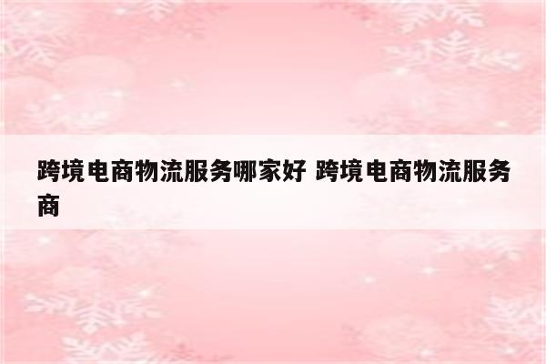 跨境电商物流服务哪家好 跨境电商物流服务商