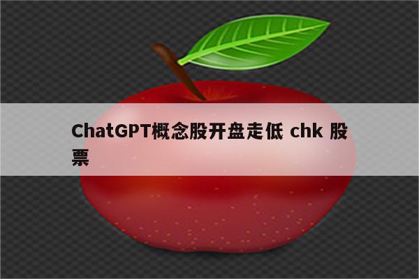 ChatGPT概念股开盘走低 chk 股票