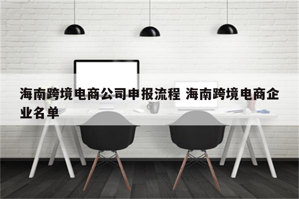 海南跨境电商公司申报流程 海南跨境电商企业名单