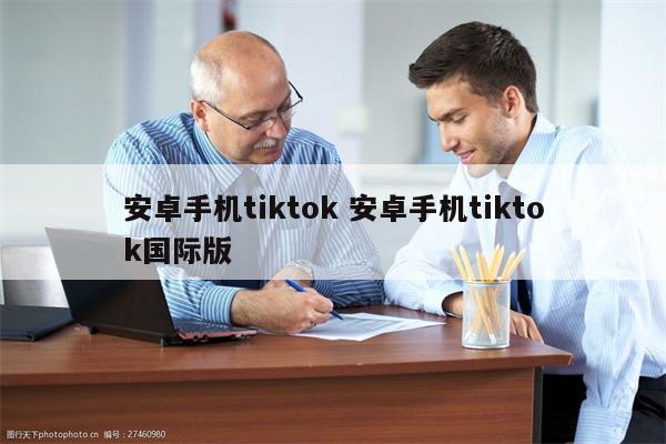 安卓手机tiktok 安卓手机tiktok国际版