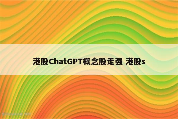 港股ChatGPT概念股走强 港股s