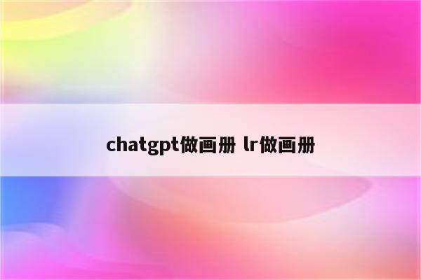 chatgpt做画册 lr做画册