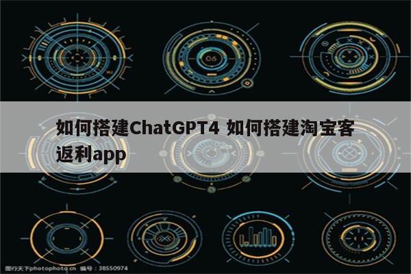 如何搭建ChatGPT4 如何搭建淘宝客返利app