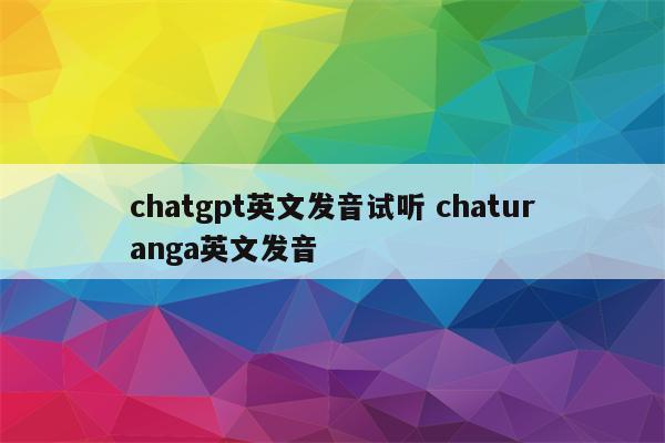 chatgpt英文发音试听 chaturanga英文发音