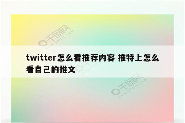 twitter怎么看推荐内容 推特上怎么看自己的推文