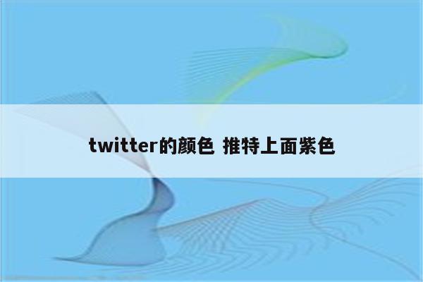 twitter的颜色 推特上面紫色