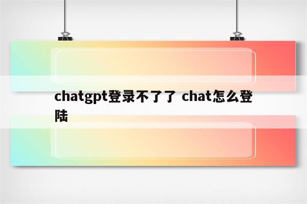 chatgpt登录不了了 chat怎么登陆