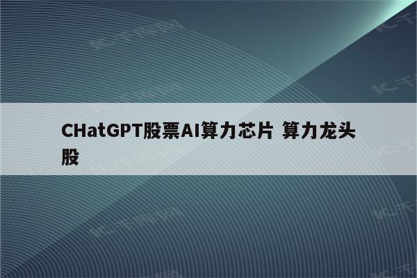 CHatGPT股票AI算力芯片 算力龙头股
