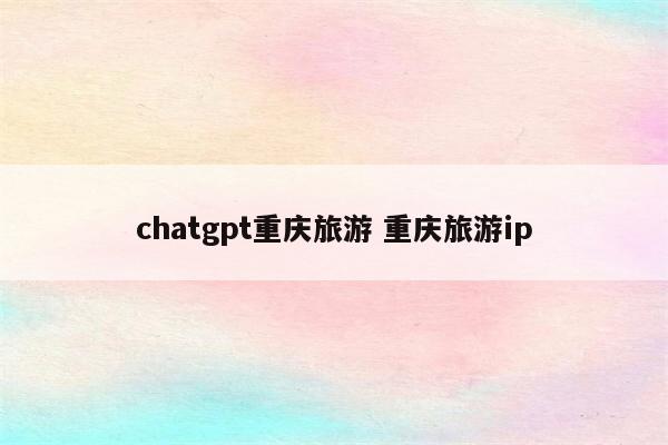 chatgpt重庆旅游 重庆旅游ip
