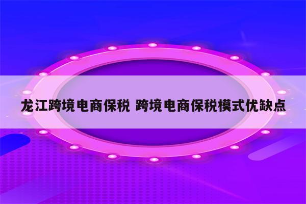 龙江跨境电商保税 跨境电商保税模式优缺点