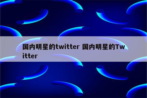 国内明星的twitter 国内明星的Twitter