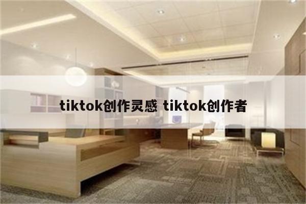tiktok创作灵感 tiktok创作者
