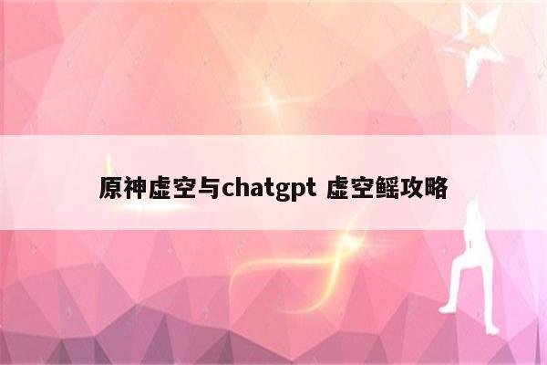 原神虚空与chatgpt 虚空鳐攻略