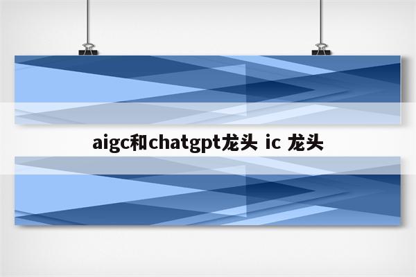 aigc和chatgpt龙头 ic 龙头