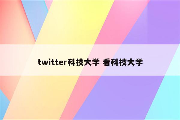 twitter科技大学 看科技大学