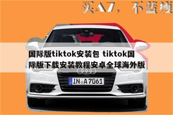 国际版tiktok安装包 tiktok国际版下载安装教程安卓全球海外版