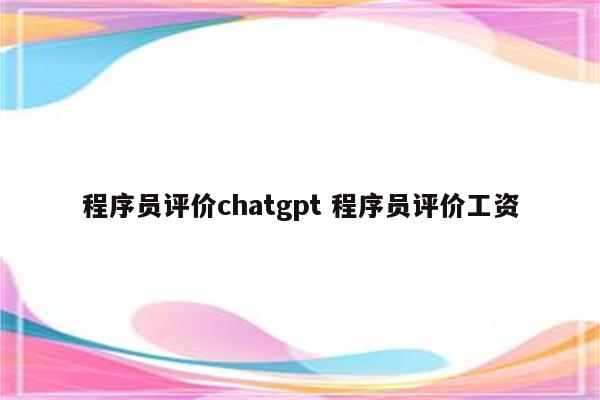 程序员评价chatgpt 程序员评价工资