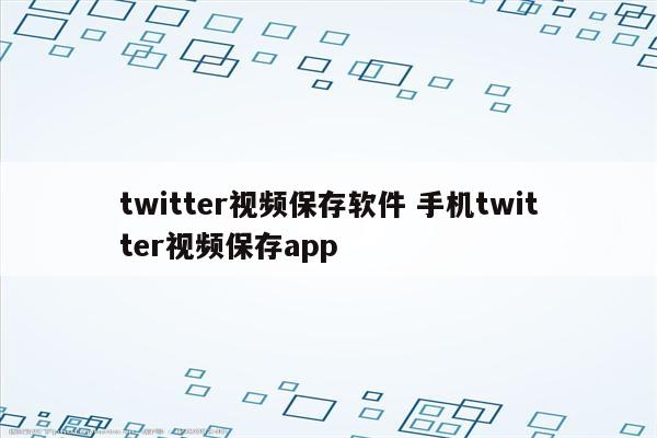 twitter视频保存软件 手机twitter视频保存app