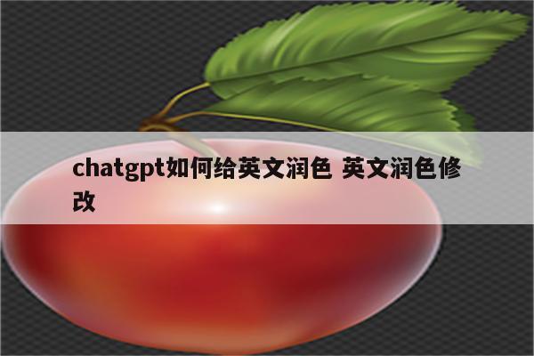 chatgpt如何给英文润色 英文润色修改