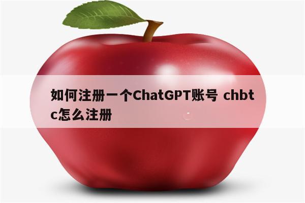 如何注册一个ChatGPT账号 chbtc怎么注册