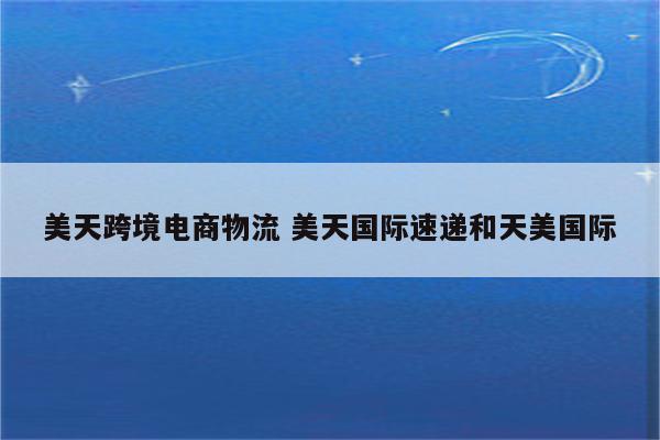 美天跨境电商物流 美天国际速递和天美国际
