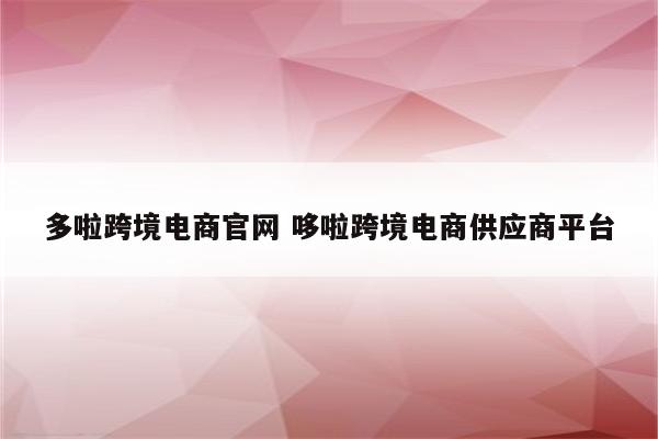 多啦跨境电商官网 哆啦跨境电商供应商平台