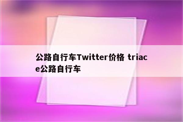 公路自行车Twitter价格 triace公路自行车