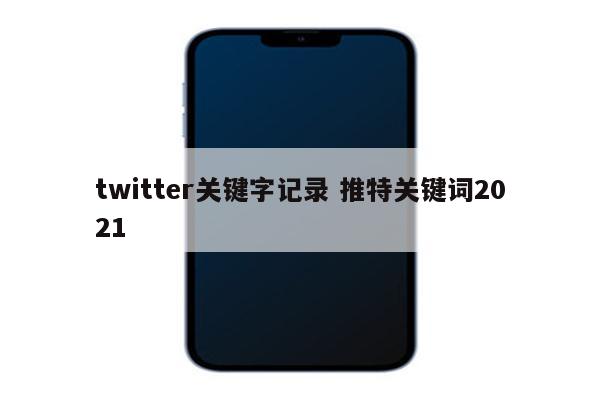 twitter关键字记录 推特关键词2021