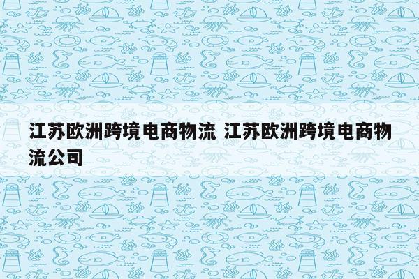 江苏欧洲跨境电商物流 江苏欧洲跨境电商物流公司