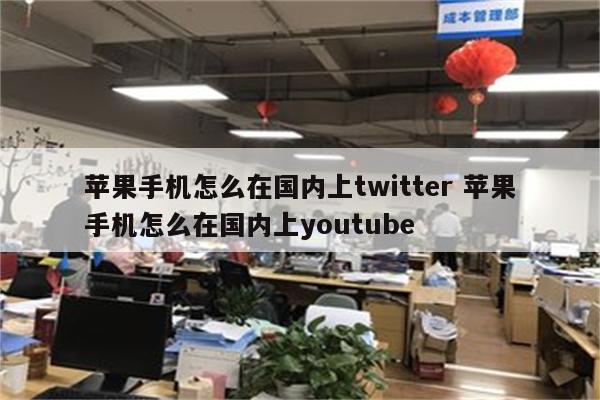苹果手机怎么在国内上twitter 苹果手机怎么在国内上youtube