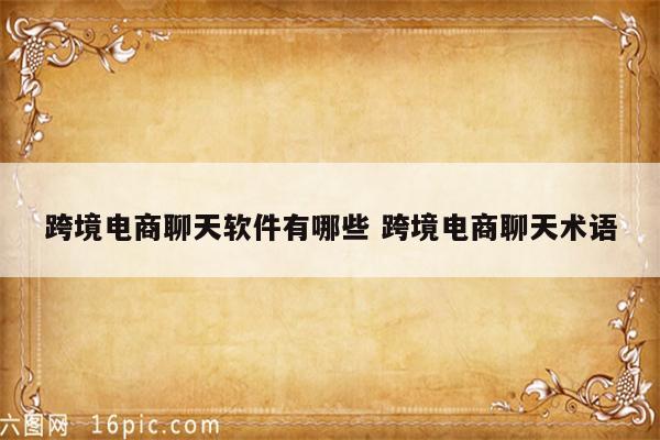 跨境电商聊天软件有哪些 跨境电商聊天术语