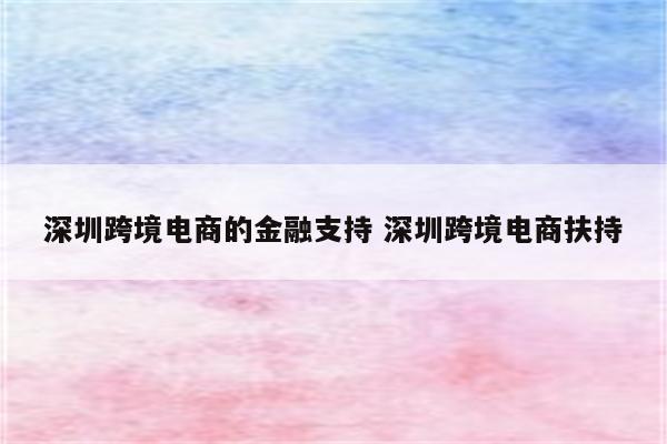 深圳跨境电商的金融支持 深圳跨境电商扶持