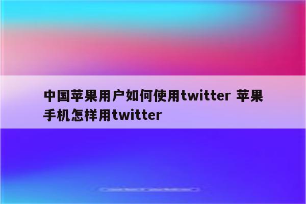 详细阅读:中国苹果用户如何使用twitter 苹果手机怎样用twitter 中国苹果用户如何使用twitter 苹果手机怎样用twitter